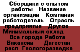Сборщики с опытом работы › Название организации ­ Компания-работодатель › Отрасль предприятия ­ Другое › Минимальный оклад ­ 1 - Все города Работа » Вакансии   . Дагестан респ.,Геологоразведка п.